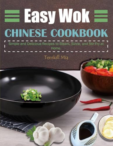 Easy Wok Chinese Cookbook: Simple and Delicious Recipes to Steam, Sizzle, and Stir-Fry at Home.