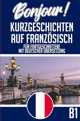 Kurzgeschichten Französisch B1: Deutsch - Französische Kurzgeschichten für Fortgeschrittene (Zweisprachig) - 25 kurze Geschichten zum Französisch lernen