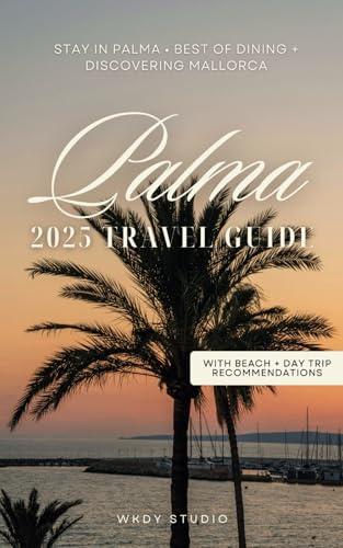 Palma de Mallorca Travel Guide for 2025 | Insider Tips, Day Trips, Hotels & Restaurants: Where to Stay, Dine, Enjoy and Explore