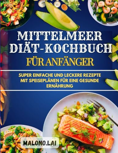 Mittelmeer-Diät-Kochbuch für Anfänger: Super einfache und leckere Rezepte mit Speiseplänen für eine gesunde Ernährung