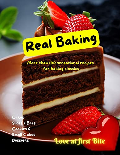 Real Baking: A Step By Step Guide Book to Bake Delicious Cakes, Slices & Bars, Cookies & Small Cakes and Desserts at Home instantly with this Perfect illustrated Baking Cookbook.