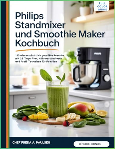 PHILIPS STANDMIXER UND SMOOTHIE MAKER KOCHBUCH: 120 wissenschaftlich geprüfte Rezepte mit 28-Tage-Plan, Nährwertanalysen und Profi-Techniken für Familien