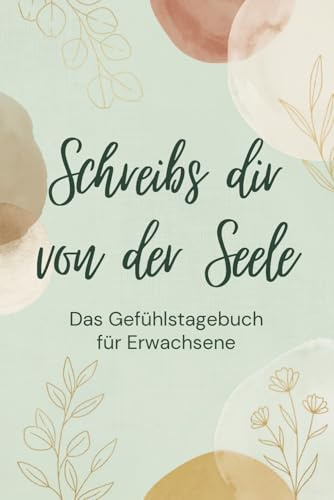 Schreibs dir von der Seele - Das Gefühlstagebuch für Erwachsene: Selfcare Journal zum Loslassen: Gedankenkarussell stoppen, Stress abbauen und innere Ruhe finden