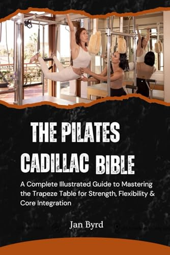 The Pilates Cadillac Bible: A Complete Illustrated Guide to Mastering the Trapeze Table for Strength, Flexibility & Core Integration