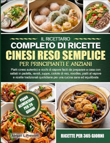 IL RICETTARIO COMPLETO DI RICETTE CINESI RESO SEMPLICE PER PRINCIPIANTI E ANZIANI: Piatti cinesi autentici e ricchi di sapore facili da preparare a ... noodles, piatti al vapore e ricette tradizion