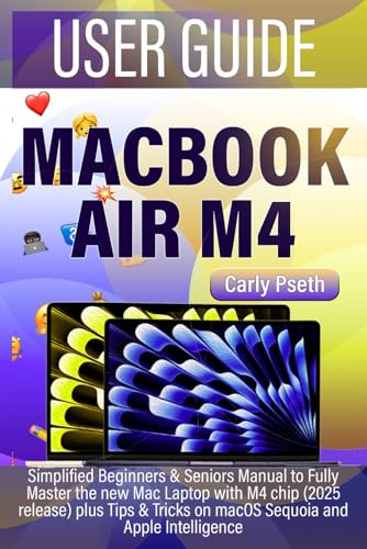 MACBOOK AIR M4 USER GUIDE: Simplified Beginners & Seniors Manual to Fully Master the new Mac Laptop with M4 chip (2025 release) plus Tips & Tricks on macOS Sequoia and Apple Intelligence