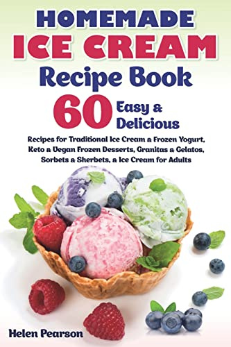 Homemade Ice Cream Recipe Book: 60 Easy & Delicious Recipes of Traditional Ice Cream & Frozen Yogurt, Keto & Vegan Frozen Desserts, Granitas & ... Ice Cream for Adults: 1 (Ice Cream Cookbook)
