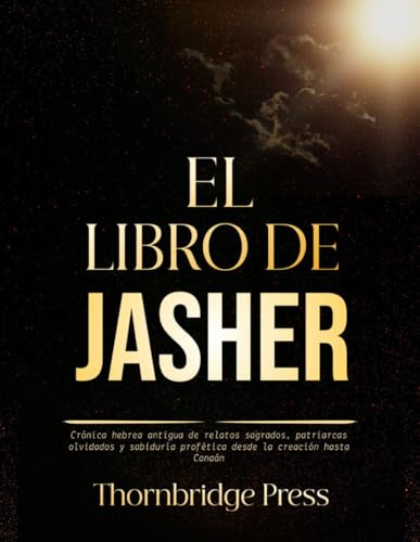 EL LIBRO DE JASHER: Crónica hebrea antigua de relatos sagrados, patriarcas olvidados y sabiduría profética desde la creación hasta Canaán