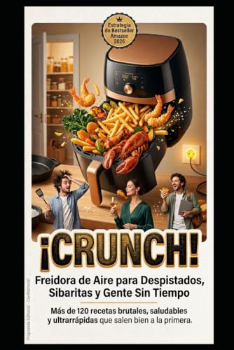 ¡CRUNCH! Freidora de Aire para Despistados, Sibaritas y Gente Sin Tiempo: Más de 120 recetas brutales, saludables y ultrarrápidas que salen bien a la primera