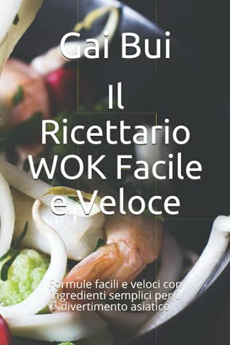 Il Ricettario WOK Facile e Veloce: Formule facili e veloci con ingredienti semplici per il divertimento asiatico