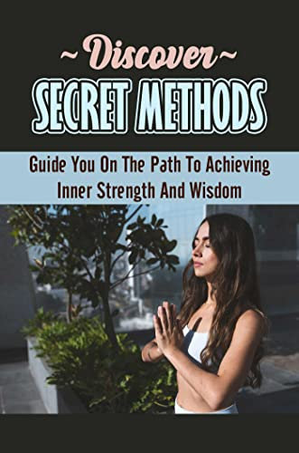 Discover Secret Methods: Guide You On The Path To Achieving Inner Strength And Wisdom (English Edition)