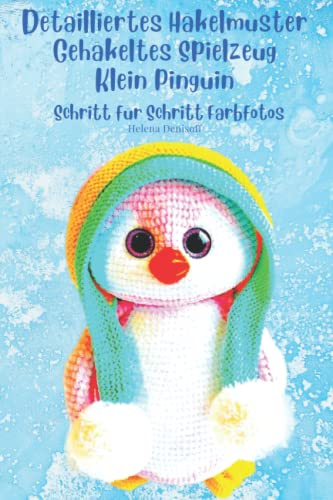 Detailliertes Häkelmuster Gehäkeltes Spielzeug Klein Pinguin: Schritt-für-Schritt-Farbfotos / Schwierigkeitsgrad - Leicht für Anfänger Geeignet (Anleitungen zum Häkeln von Puppen, Band 43)