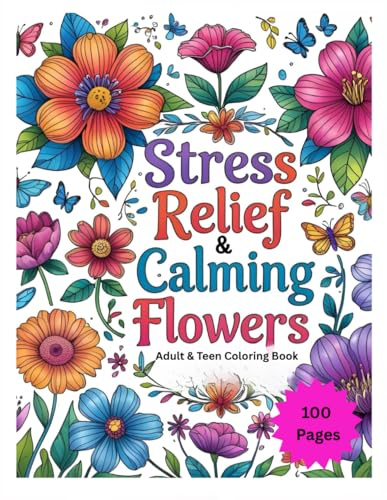 Stress Relief and Calming Flowers, 100 Pages Adult and Teen Coloring Book: Including Roses, Daisies, Tulips, Orchids, Sunflowers, Lilac, Bouquets, Wreaths, Scenery, and so much more!