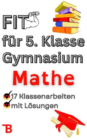 Fit für 5. Klasse Gymnasium Mathe - 17 Klassenarbeiten Gymnasium zum gezielten Arbeitserfolg: Mit Spaß zu Bestnoten-Inklusive der neusten ... und Lösungen, Mathe Klassenarbeiten Gymnasium