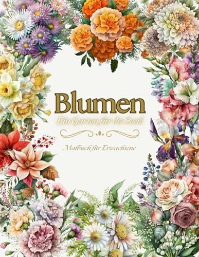BLUMEN-Ein Garten für die Seele Malbuch für Erwachsene: mehr als 50 einzigartige Malvorlagen mit Garten-Blumen-Motiven zum Ausmalen, für Jugendliche, Erwachsene u. Senioren.