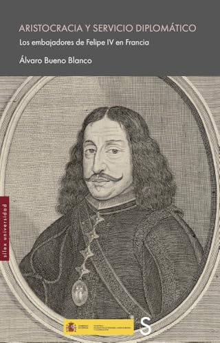 Aristocracia y servicio diplomático: Los embajadores de Felipe IV en Francia (Sílex Universidad)
