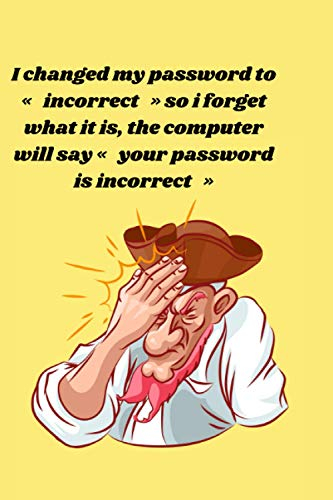 I changed my password to « incorrect » so i forget what it is, the computer will say « your password is incorrect »