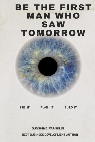 BE THE FIRST MAN WHO SAW TOMORROW: SEE IT PLAN IT BUILD IT