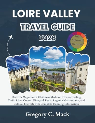 Loire Valley Travel Guide 2026: Discover Magnificent Châteaux, Medieval Towns, Cycling Trails, Vineyard Tours, Regional Gastronomy, and Cultural Festivals with Complete Planning Informa