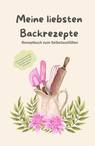 Meine liebsten Backrezepte | Rezeptbuch zum Selbstausfüllen für 100 Rezepte | Mein eigenes Backbuch zum Ausfüllen mit den Lieblingsrezepten | DIN A5 ... Varianten: Liebevoll gestaltetes Buch