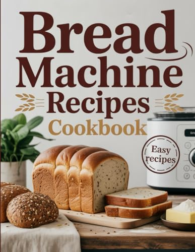 Bread Machine Recipes Cookbook: Effortless Homemade Bread for Every Day — From Whole Grain to Sweet Loaves, Enjoy Perfect Results Every Time Using Your Bread Maker