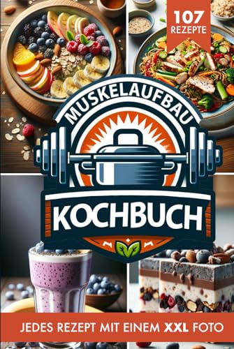 Muskelaufbau Kochbuch & Ernährung: Die 107 besten Fitness Rezepte inkl. XXL für ein optimales Krafttraining und gesunde Ernährung. Effektives Bodybuilding & Fettverbrennung + Nährwertangaben