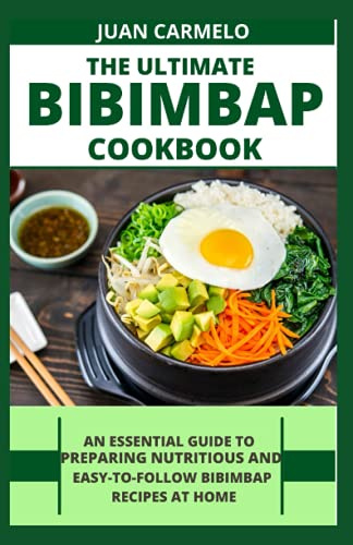 The Ultimate Bibimbap Cookbook: An Essential Guide To Preparing Nutritious And Easy-To-Follow Bibimbap Recipes At Home