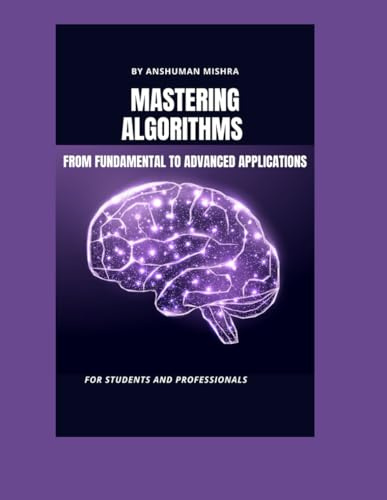 Mastering algorithms from fundamental to advanced applications: For students and professionals (Computer Science core theory)