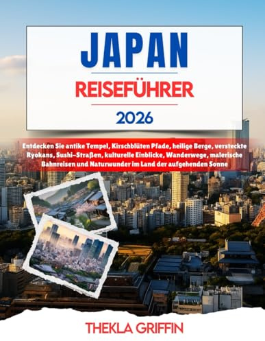 JAPAN REISEFÜHRER 2026: Entdecken Sie antike Tempel, Kirschblüten Pfade, heilige Berge, versteckte Ryokans, Sushi-Straßen, kulturelle Einblicke, ... und Naturwunder im Land der aufgehenden Sonne