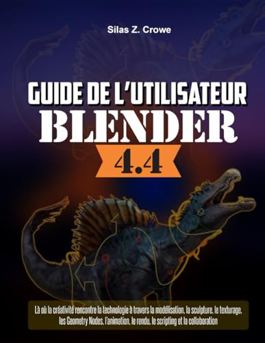 Guide de l'utilisateur de Blender 4.4: « Là où la créativité rencontre la technologie à travers la modélisation, la sculpture, le texturage, les ... le rendu, le scripting et la collaboration »
