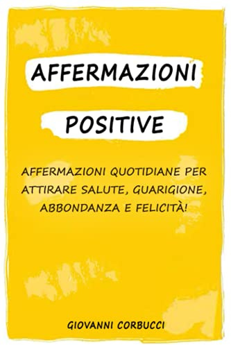 Affermazioni Positive: Affermazioni Quotidiane Per Attirare Salute, Guarigione, Abbondanza e Felicità. Controlla il Tuo Dialogo Interiore e migliora ogni aspetto della tua vita!