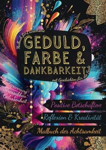 Malbuch für Erwachsene, Geduld, Farbe, Dankbarkeit, mit Geschichten für die Seele. Entspannung, Stressabbau, Gelassenheit.: Positive Botschaften, ... Ausmalmotive für Jugendliche & Erwachsene