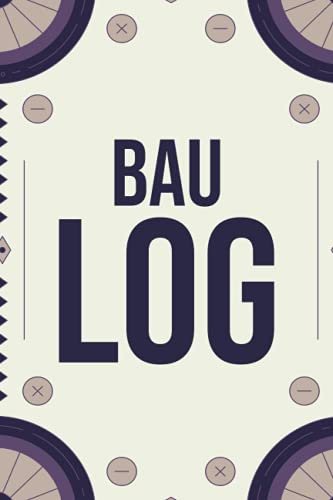 Bau Log: Logbuch für Bauprojekte und Renovierung - Hausbau Tagebuch zum Planen und Dokumentieren von Anbau, Umbau und Ausbau