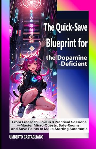 The Quick-Save Blueprint for the Dopamine-Deficient: From Freeze to Flow in 8 Practical Sessions—Master Micro-Quests, Safe-Rooms, and Save Points to Make Starting Automatic