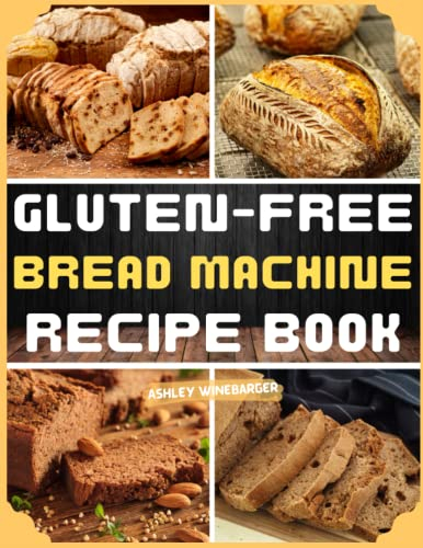 Gluten-Free Bread Machine Recipe Book: A Collection of 122 Easy Gluten-Free Bread Recipes to Satisfy Your Cravings [A Cookbook]