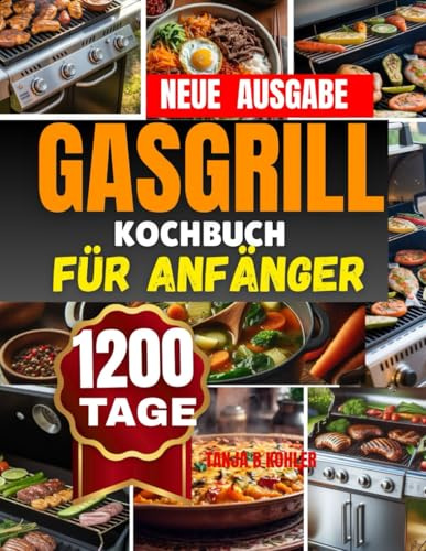 Gasgrill Kochbuch für Anfänger: leckere Rezepte- Fleisch, Fisch, Gemüse, Beilagen,& Desserts Grillbuch mit Tipps,profis, Tricks & Farbfotos für unvergessliche Grillmomente
