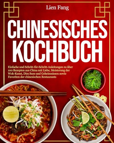 Chinesisches Kochbuch: Einfache und Schritt-für-Schritt-Anleitungen zu über 100 Rezepten aus China mit Liebe, Meisterung der Wok-Kunst, Dim Sum und Geheimnissen