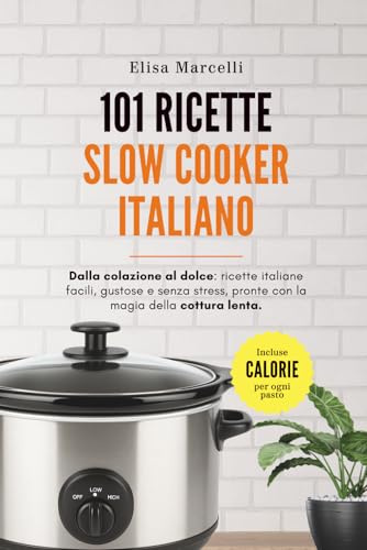 101 Ricette Slow Cooker Italiano: Ricette facili, gustose e a prova di principiante per ogni giorno dell’anno – Include tempi di cottura e calorie per porzione