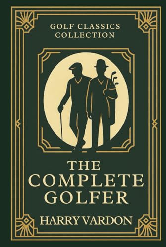 The Complete Golfer: Annotated & Introduced for Modern Readers - Classic Golf Wisdom to improve your game