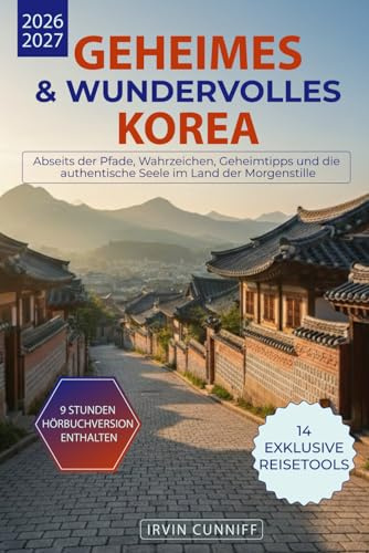 Geheimes & Wundervolles Korea: Abseits der Pfade, Wahrzeichen, Geheimtipps und die authentische Seele im Land der Morgenstille