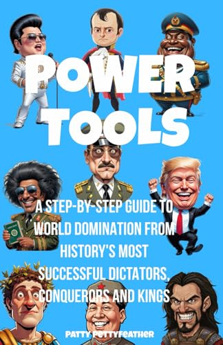 Power Tools: A Step-by-Step Guide to World Domination from History's Most Successful Dictators, Conquerors and Kings (Petty History Presents...)