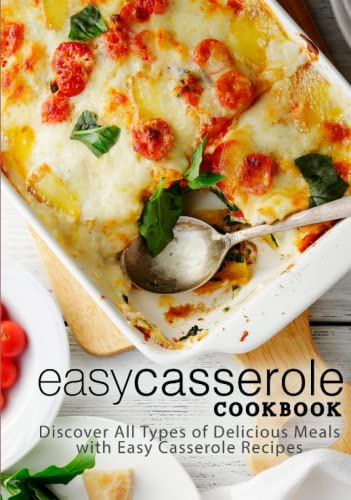 Easy Casserole Cookbook: Discover All Types of Delicious Meals with Easy Casserole Recipes