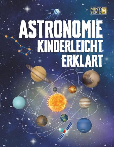 Astronomie Kinderleicht Erklärt: Ein kompletter MINT-Leitfaden für 8–14-Jährige mit spannenden Weltraumfakten über Planeten, Sterne und das Universum, ... schlaue Kids – Kinderleicht erklärt, Band 3)