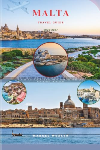 MALTA TRAVEL GUIDE 2026-2027: Hidden Gems, Local Experiences, Historic Wonders & Flexible Itineraries for First-Time Visitors and Returning Travelers