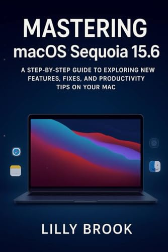Mastering macOS Sequoia 15.6: A Step-by-Step Guide to Exploring New Features, Fixes, and Productivity Tips on Your Mac