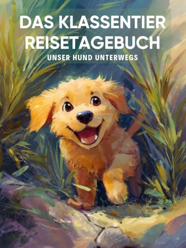Das Klassentier Reisetagebuch: Unser Hund unterwegs: Tagebuch und Erinnerungsbuch für die Hundeklasse in der Grundschule ab Klasse 1