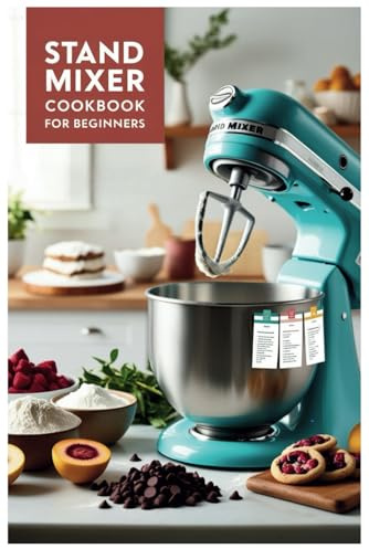 Stand Mixer Cookbook for Beginners: From Novice to Expert: Unlock the Full Power of Your Stand Mixer