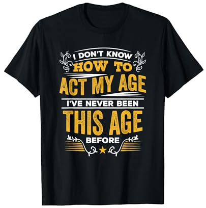 I Don't Know How to Act My Age T Shirt T-Shirt