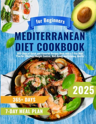 Mediterranean Diet Cookbook for Beginners: 365+ Days of Quick and Flavorful Recipes Book with a 7-Day Meal Plan for Effortless Weight Control, Well-Being, and Lifelong Health