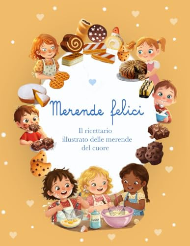 Merende Felici - Il ricettario illustrato delle merende del cuore!: Ricette illustrate facili e gustose per i bambini: merende dolci e salate, colazioni e idee per feste